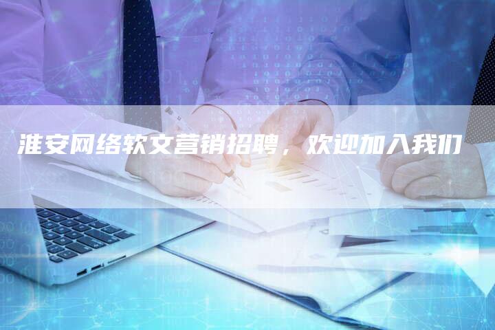 淮安网络软文营销招聘，欢迎加入我们