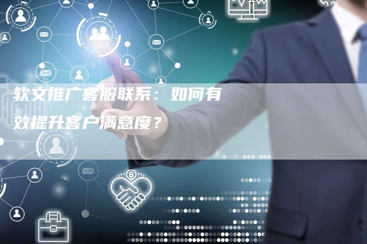 软文推广客服联系：如何有效提升客户满意度？