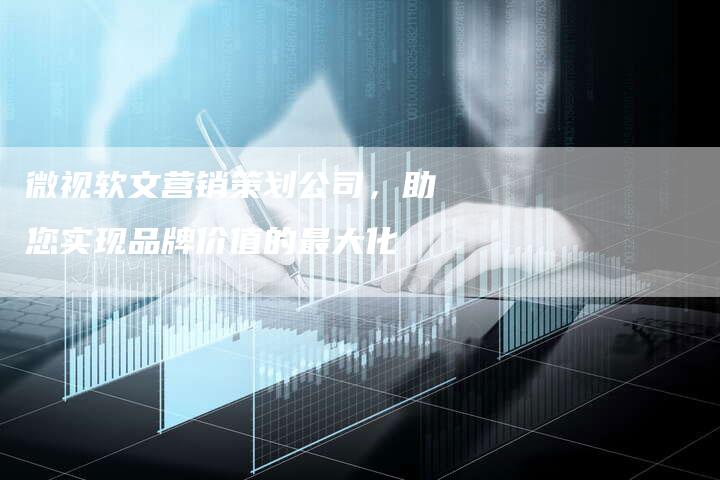 微视软文营销策划公司，助您实现品牌价值的最大化