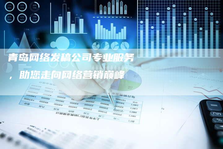 青岛网络发稿公司专业服务，助您走向网络营销巅峰