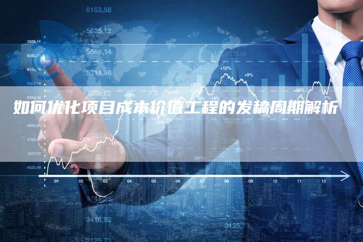 如何优化项目成本价值工程的发稿周期解析