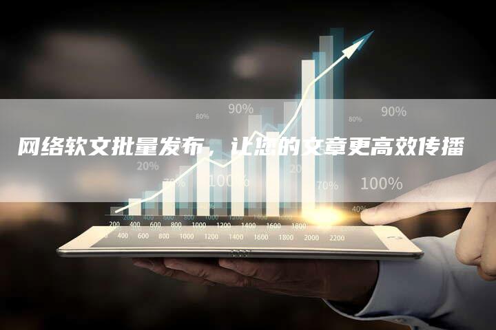 网络软文批量发布，让您的文章更高效传播