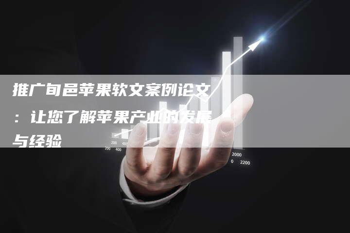 推广旬邑苹果软文案例论文：让您了解苹果产业的发展与经验