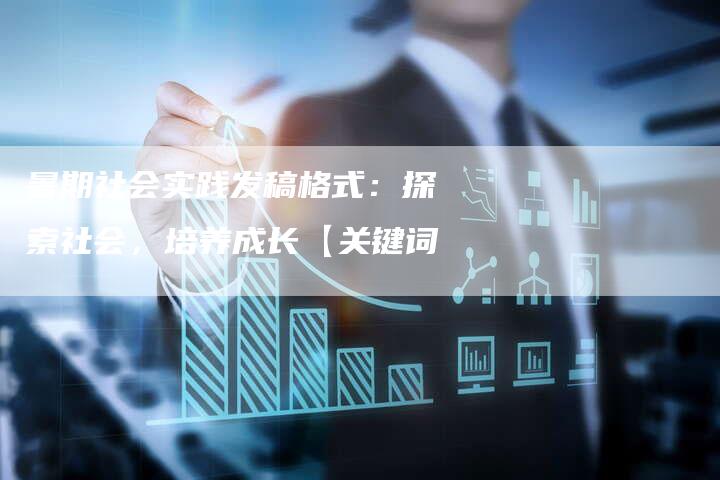 暑期社会实践发稿格式：探索社会，培养成长【关键词