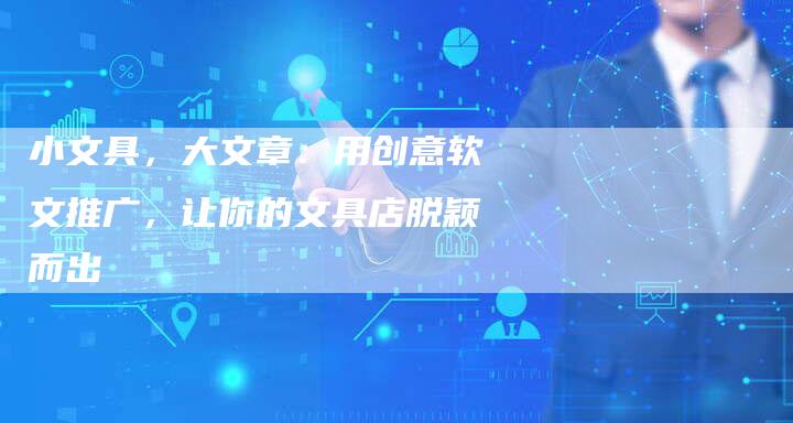 小文具，大文章：用创意软文推广，让你的文具店脱颖而出