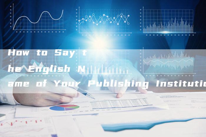 How to Say the English Name of Your Publishing Institution