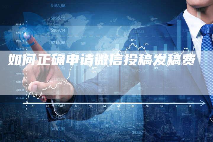 如何正确申请微信投稿发稿费