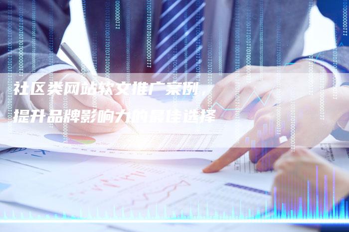 社区类网站软文推广案例，提升品牌影响力的最佳选择