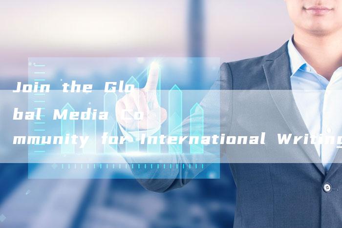 Join the Global Media Community for International Writing Opportunities