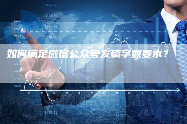 如何满足微信公众号发稿字数要求？