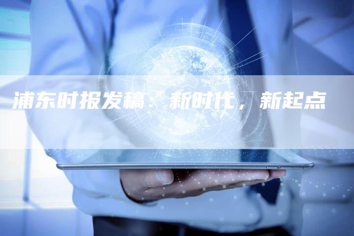 浦东时报发稿：新时代，新起点