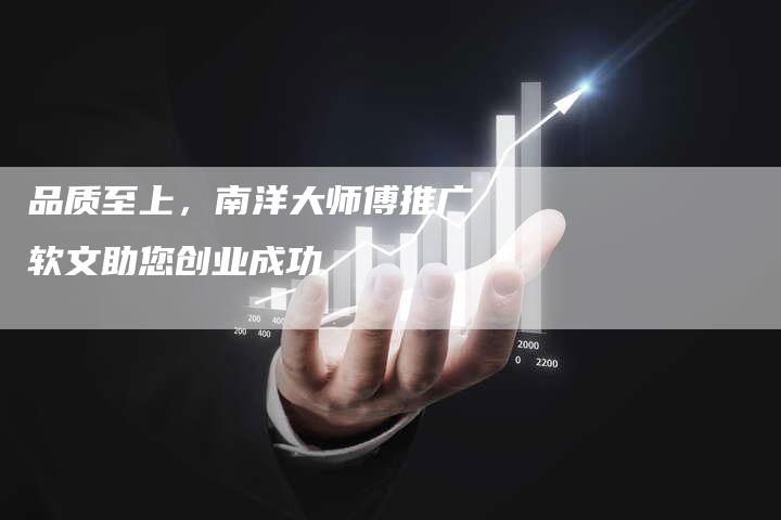 品质至上，南洋大师傅推广软文助您创业成功