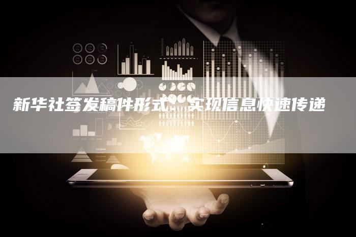 新华社签发稿件形式：实现信息快速传递