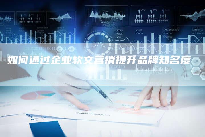 如何通过企业软文营销提升品牌知名度