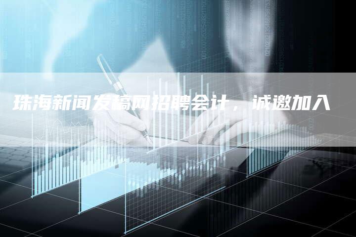 珠海新闻发稿网招聘会计，诚邀加入