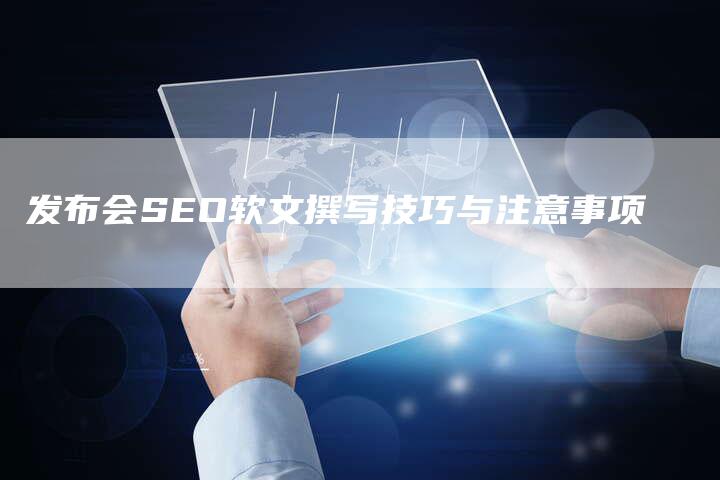 发布会SEO软文撰写技巧与注意事项