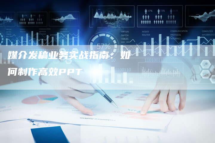 媒介发稿业务实战指南：如何制作高效PPT