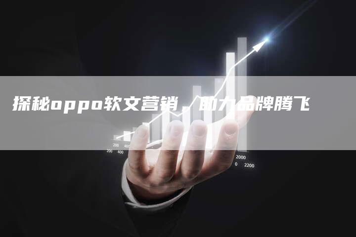 探秘oppo软文营销，助力品牌腾飞