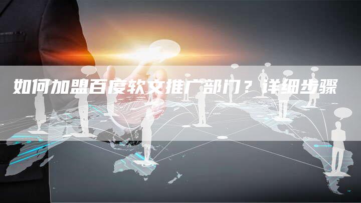 如何加盟百度软文推广部门？详细步骤