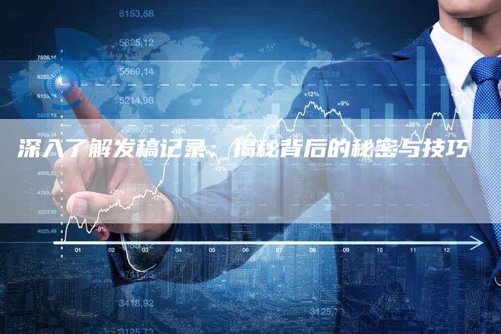 深入了解发稿记录：揭秘背后的秘密与技巧