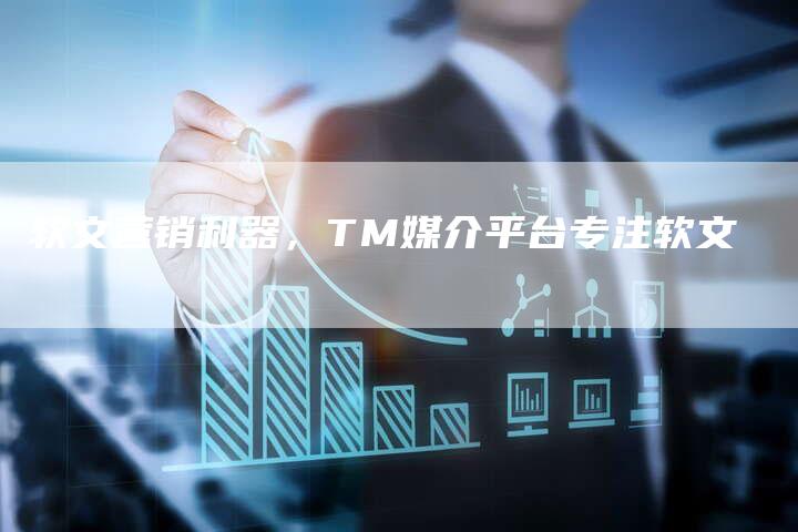 软文营销利器，TM媒介平台专注软文