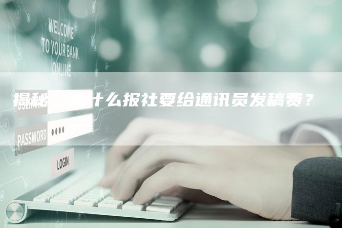 揭秘：为什么报社要给通讯员发稿费？