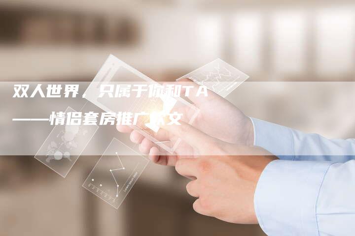 双人世界，只属于你和TA——情侣套房推广软文