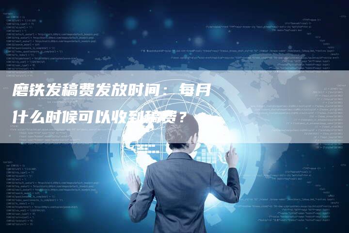 磨铁发稿费发放时间：每月什么时候可以收到稿费？