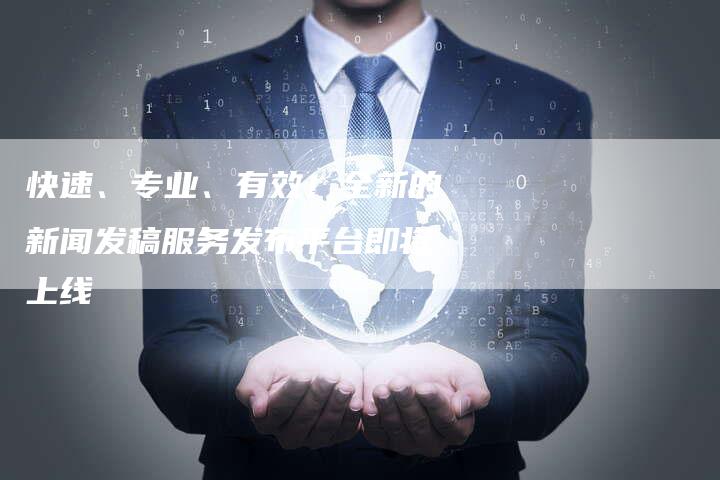 快速、专业、有效！全新的新闻发稿服务发布平台即将上线