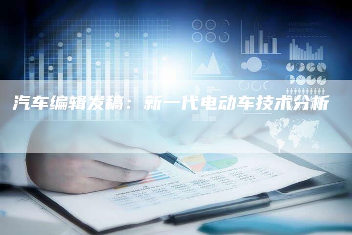 汽车编辑发稿：新一代电动车技术分析