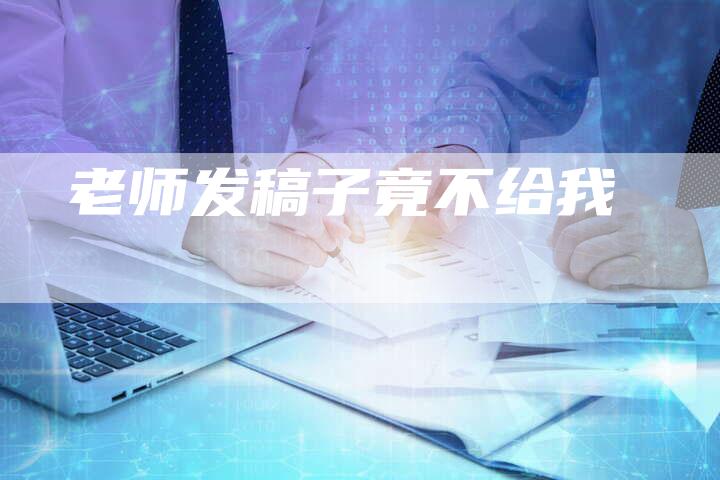 老师发稿子竟不给我